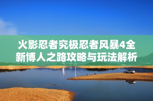 火影忍者究极忍者风暴4全新博人之路攻略与玩法解析