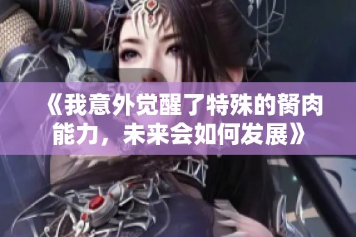 《我意外觉醒了特殊的胬肉能力，未来会如何发展》
