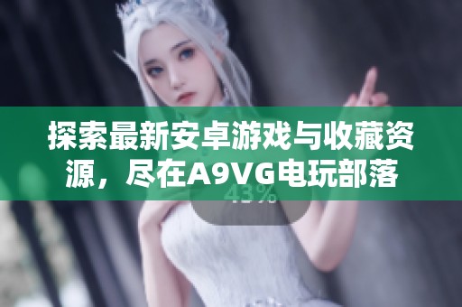 探索最新安卓游戏与收藏资源，尽在A9VG电玩部落