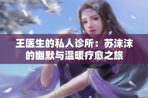 王医生的私人诊所：苏沫沫的幽默与温暖疗愈之旅