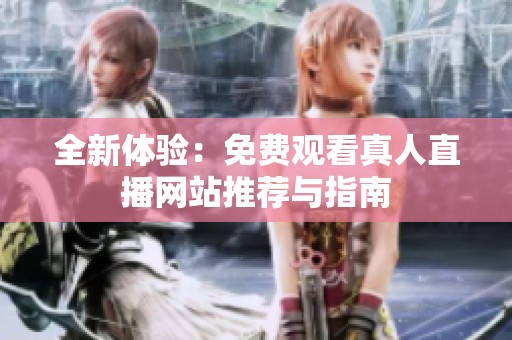 全新体验：免费观看真人直播网站推荐与指南