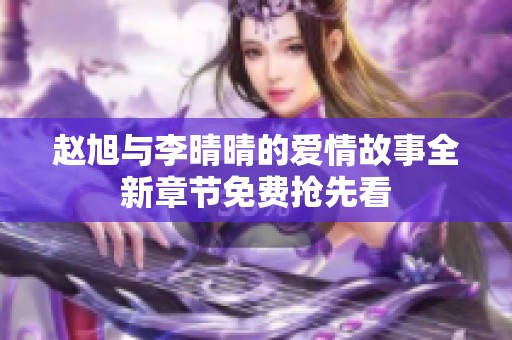 赵旭与李晴晴的爱情故事全新章节免费抢先看