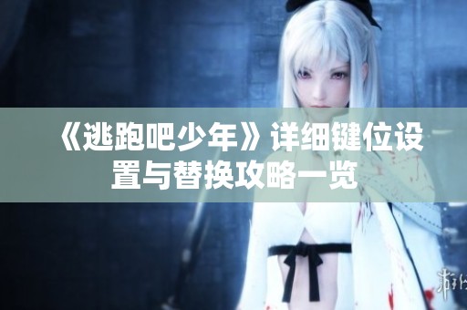 《逃跑吧少年》详细键位设置与替换攻略一览