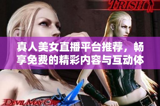 真人美女直播平台推荐，畅享免费的精彩内容与互动体验