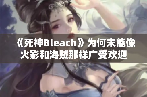 《死神Bleach》为何未能像火影和海贼那样广受欢迎