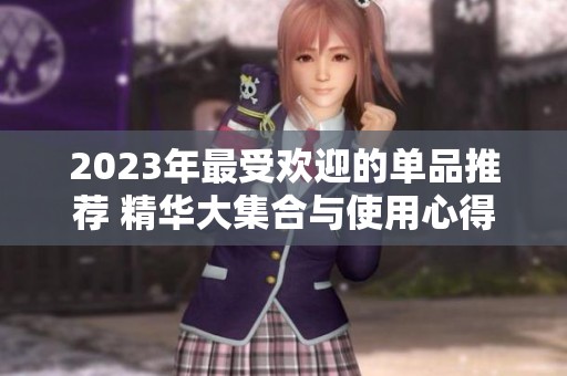 2023年最受欢迎的单品推荐 精华大集合与使用心得分享