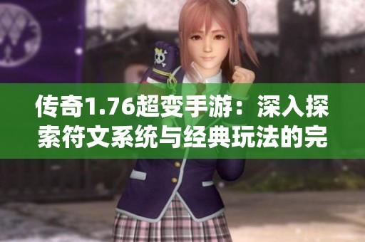 传奇1.76超变手游：深入探索符文系统与经典玩法的完美结合