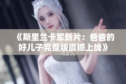 《斯里兰卡军新片：爸爸的好儿子完整版震撼上线》