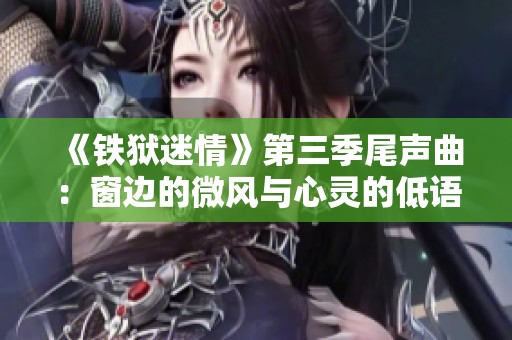 《铁狱迷情》第三季尾声曲：窗边的微风与心灵的低语