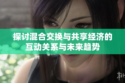 探讨混合交换与共享经济的互动关系与未来趋势