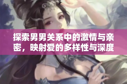 探索男男关系中的激情与亲密，映射爱的多样性与深度