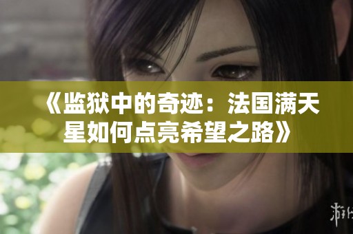 《监狱中的奇迹：法国满天星如何点亮希望之路》
