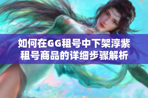 如何在GG租号中下架淳紫租号商品的详细步骤解析