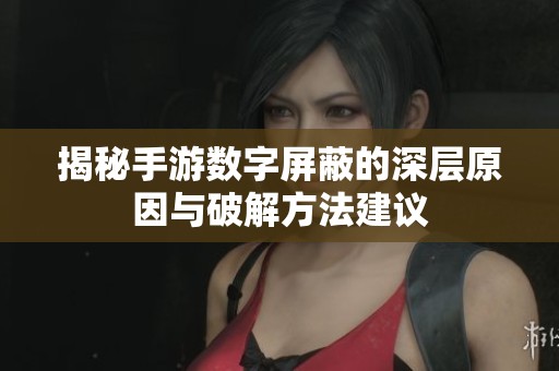 揭秘手游数字屏蔽的深层原因与破解方法建议