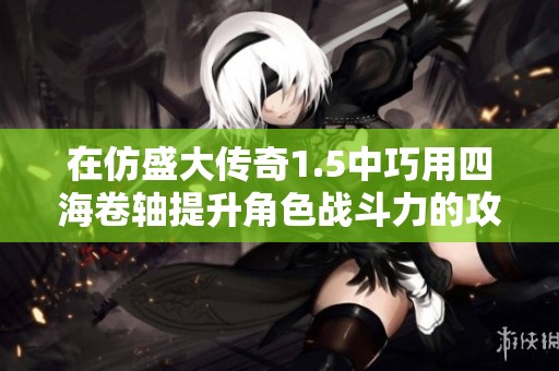 在仿盛大传奇1.5中巧用四海卷轴提升角色战斗力的攻略