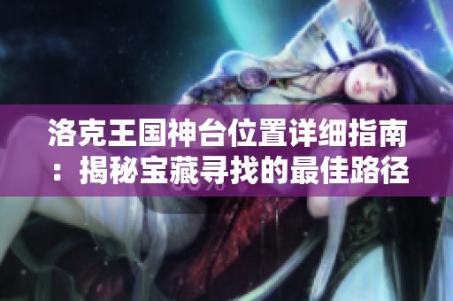 洛克王国神台位置详细指南：揭秘宝藏寻找的最佳路径