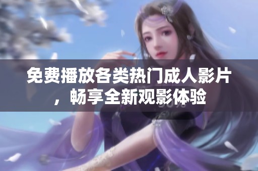 免费播放各类热门成人影片，畅享全新观影体验