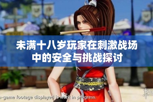 未满十八岁玩家在刺激战场中的安全与挑战探讨