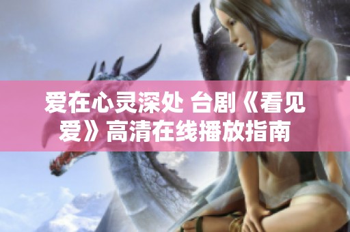 爱在心灵深处 台剧《看见爱》高清在线播放指南