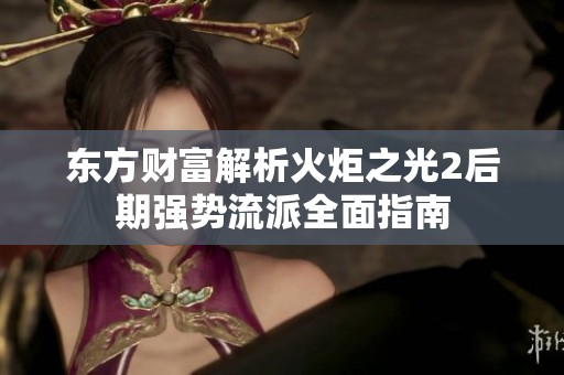 东方财富解析火炬之光2后期强势流派全面指南