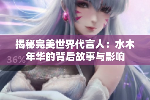 揭秘完美世界代言人：水木年华的背后故事与影响