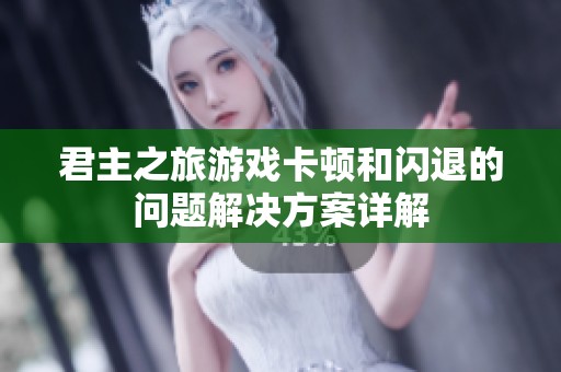 君主之旅游戏卡顿和闪退的问题解决方案详解