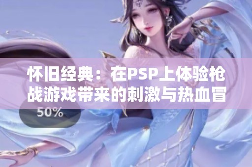 怀旧经典：在PSP上体验枪战游戏带来的刺激与热血冒险
