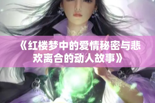 《红楼梦中的爱情秘密与悲欢离合的动人故事》