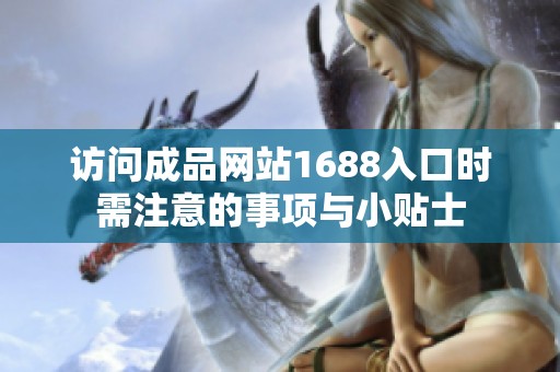访问成品网站1688入口时需注意的事项与小贴士
