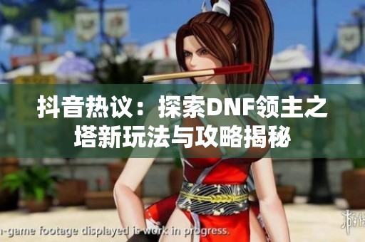 抖音热议：探索DNF领主之塔新玩法与攻略揭秘