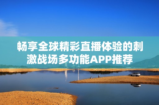 畅享全球精彩直播体验的刺激战场多功能APP推荐