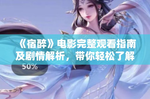《宿醉》电影完整观看指南及剧情解析，带你轻松了解剧情发展