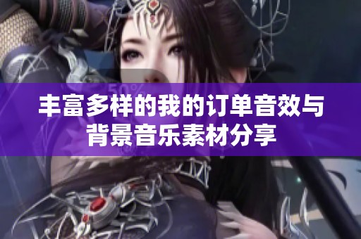 丰富多样的我的订单音效与背景音乐素材分享