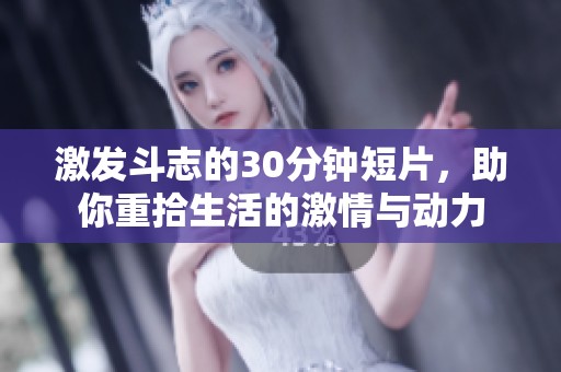 激发斗志的30分钟短片，助你重拾生活的激情与动力