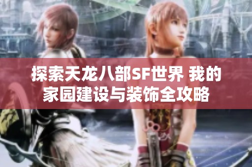 探索天龙八部SF世界 我的家园建设与装饰全攻略