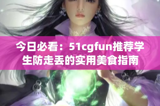 今日必看：51cgfun推荐学生防走丢的实用美食指南