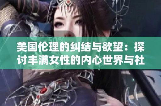 美国伦理的纠结与欲望：探讨丰满女性的内心世界与社会期待