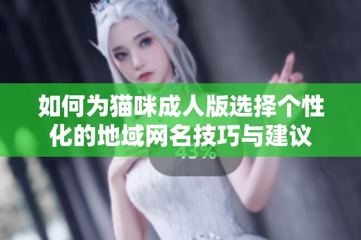 如何为猫咪成人版选择个性化的地域网名技巧与建议