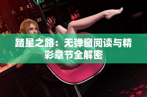 踏星之路：无弹窗阅读与精彩章节全解密