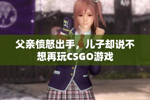 父亲愤怒出手，儿子却说不想再玩CSGO游戏