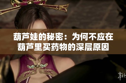 葫芦娃的秘密：为何不应在葫芦里买药物的深层原因