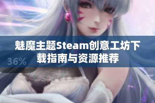 魅魔主题Steam创意工坊下载指南与资源推荐