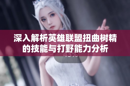 深入解析英雄联盟扭曲树精的技能与打野能力分析