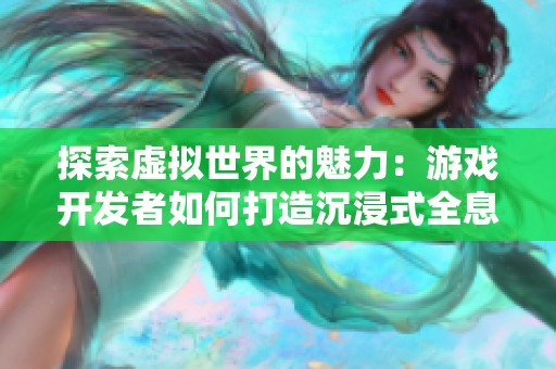 探索虚拟世界的魅力：游戏开发者如何打造沉浸式全息体验