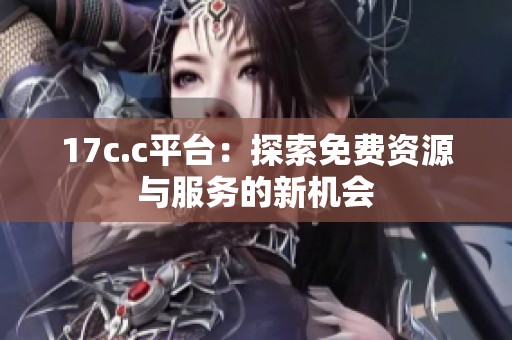 17c.c平台：探索免费资源与服务的新机会