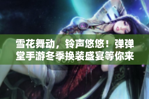 雪花舞动，铃声悠悠！弹弹堂手游冬季换装盛宴等你来体验