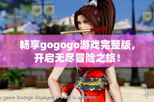 畅享gogogo游戏完整版，开启无尽冒险之旅！