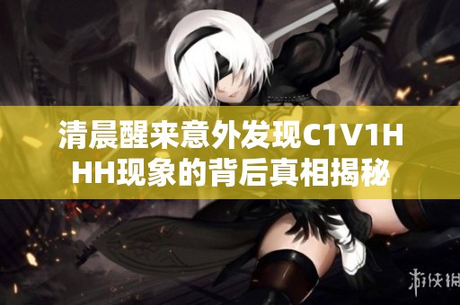 清晨醒来意外发现C1V1HHH现象的背后真相揭秘