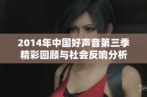 2014年中国好声音第三季精彩回顾与社会反响分析
