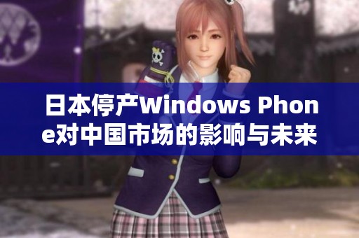 日本停产Windows Phone对中国市场的影响与未来展望